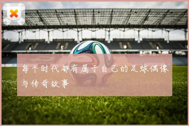 每个时代都有属于自己的足球偶像与传奇故事