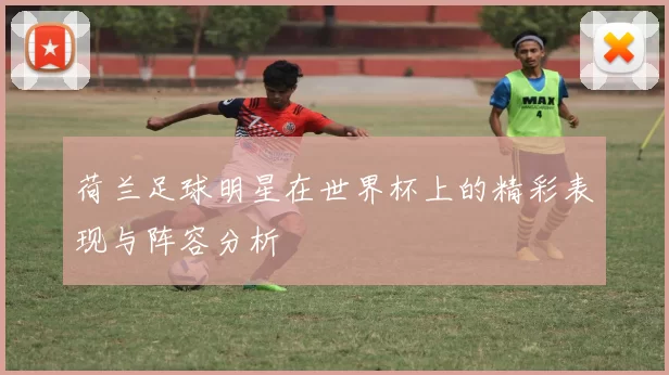 荷兰足球明星在世界杯上的精彩表现与阵容分析