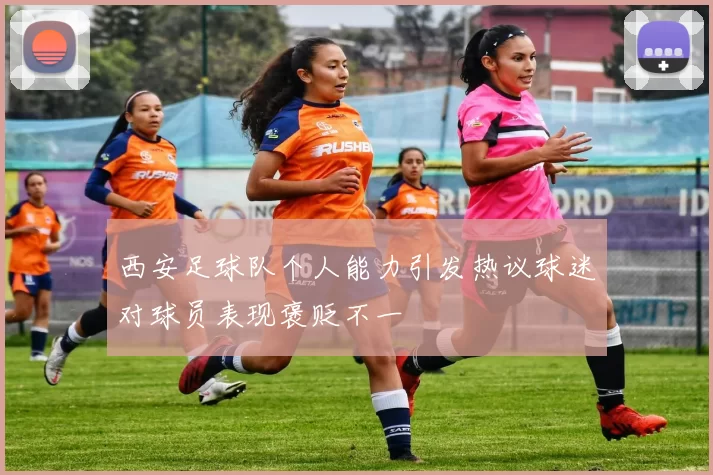 西安足球队个人能力引发热议球迷对球员表现褒贬不一
