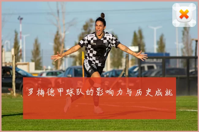 罗梅德甲球队的影响力与历史成就