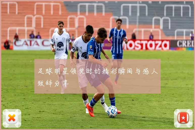 足球明星领奖时的精彩瞬间与感人致辞分享