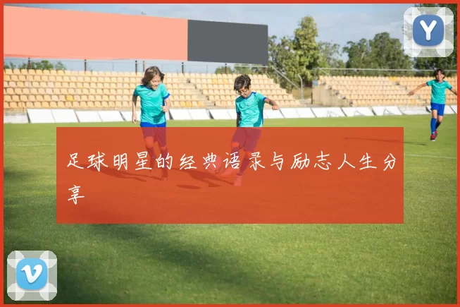 足球明星的经典语录与励志人生分享