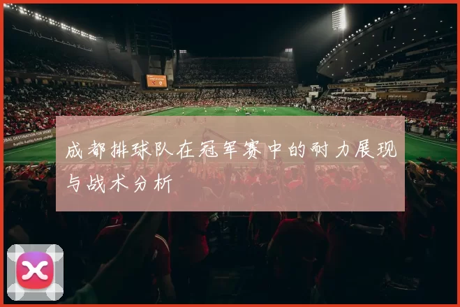 成都排球队在冠军赛中的耐力展现与战术分析