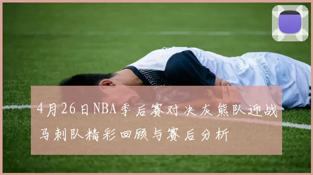 4月26日NBA季后赛对决灰熊队迎战马刺队精彩回顾与赛后分析