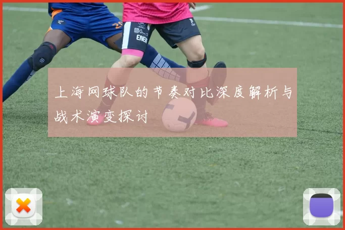 上海网球队的节奏对比深度解析与战术演变探讨