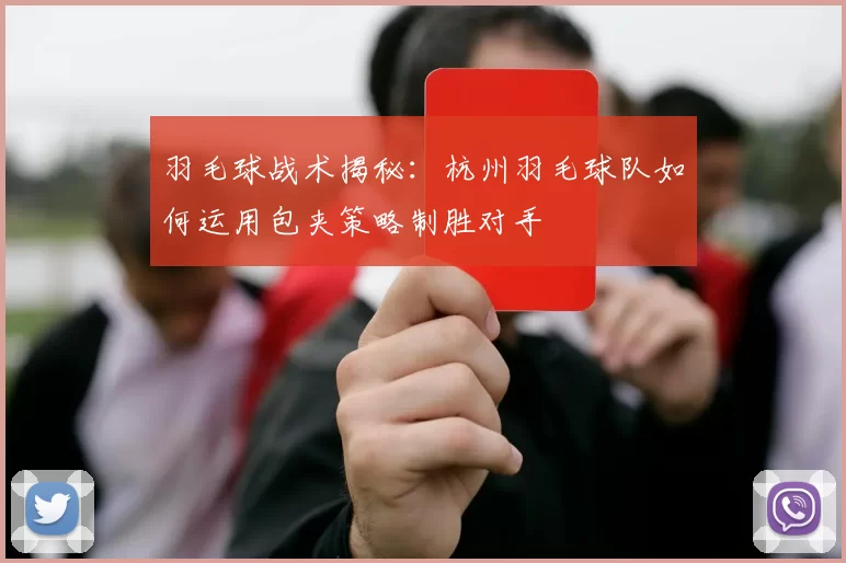 羽毛球战术揭秘：杭州羽毛球队如何运用包夹策略制胜对手