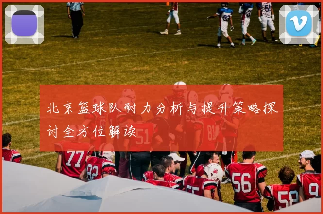 北京篮球队耐力分析与提升策略探讨全方位解读