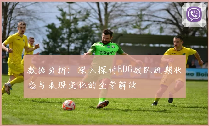 数据分析：深入探讨EDG战队近期状态与表现变化的全景解读