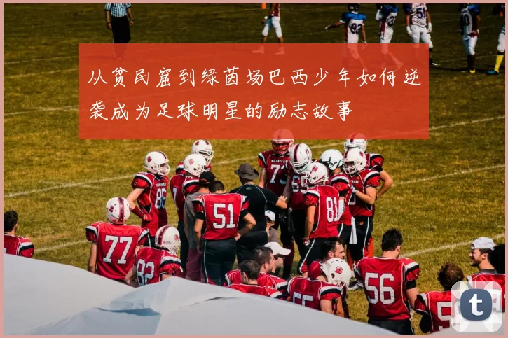 从贫民窟到绿茵场巴西少年如何逆袭成为足球明星的励志故事
