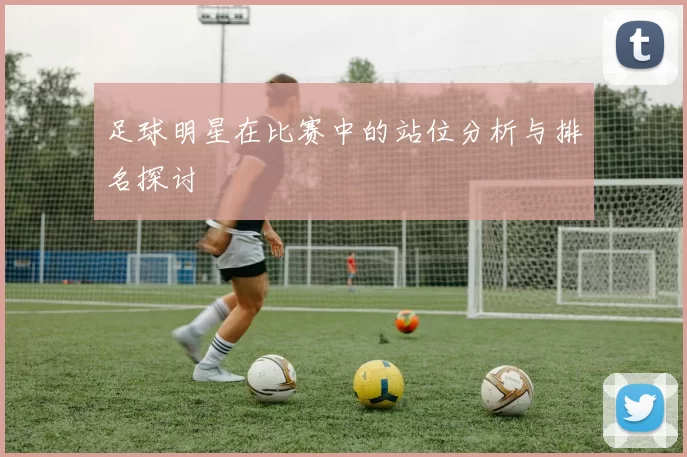 足球明星在比赛中的站位分析与排名探讨