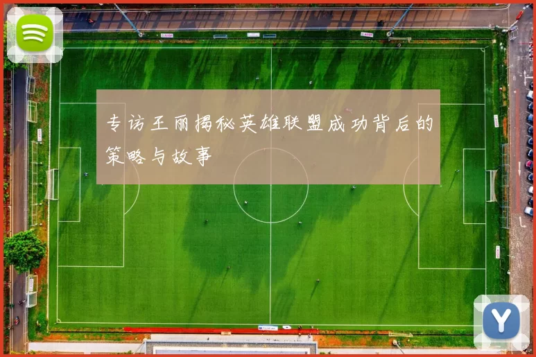 专访王丽揭秘英雄联盟成功背后的策略与故事