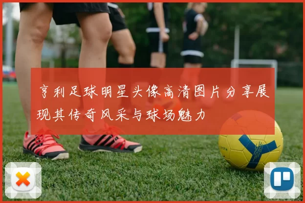 亨利足球明星头像高清图片分享展现其传奇风采与球场魅力