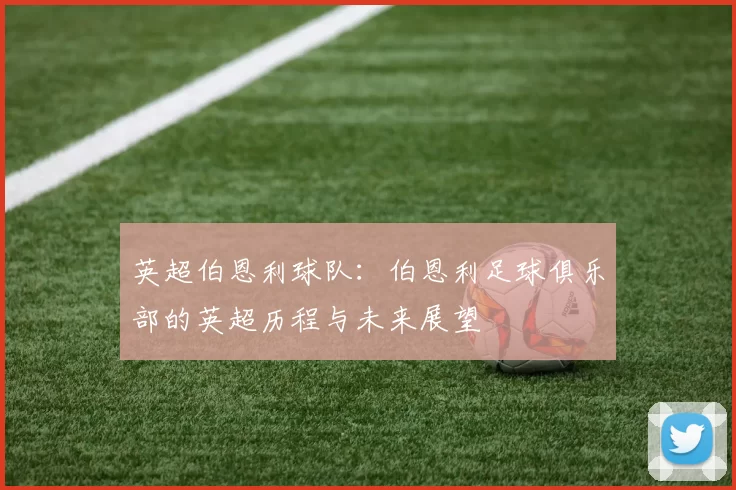 英超伯恩利球队：伯恩利足球俱乐部的英超历程与未来展望