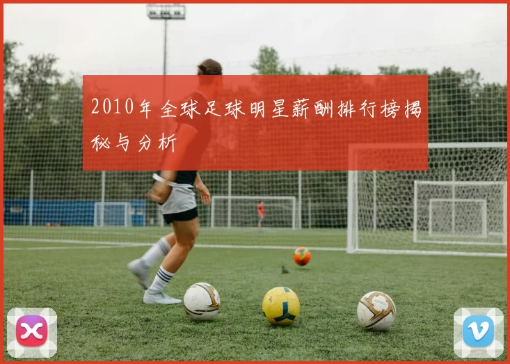 2010年全球足球明星薪酬排行榜揭秘与分析
