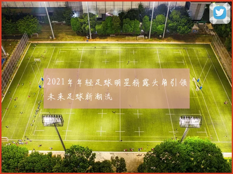 2021年年轻足球明星崭露头角引领未来足球新潮流