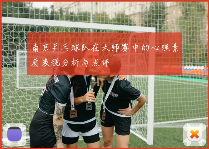 南京乒乓球队在大师赛中的心理素质表现分析与点评