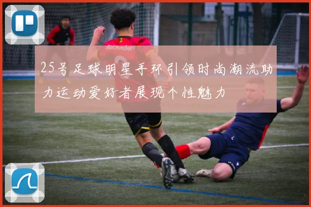 25号足球明星手环引领时尚潮流助力运动爱好者展现个性魅力