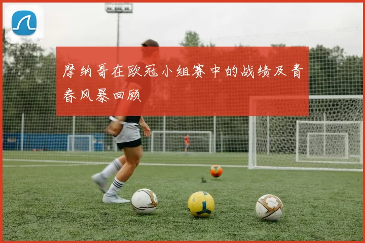 摩纳哥在欧冠小组赛中的战绩及青春风暴回顾