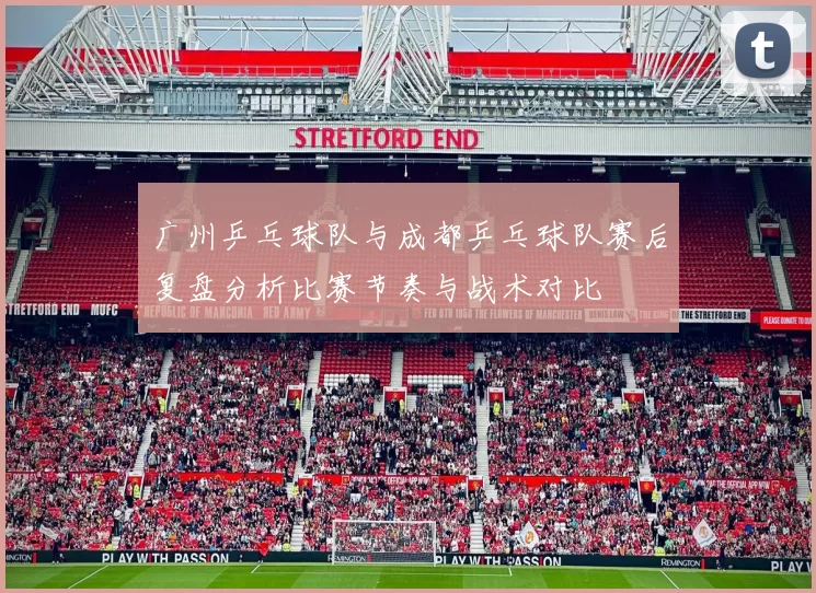 广州乒乓球队与成都乒乓球队赛后复盘分析比赛节奏与战术对比