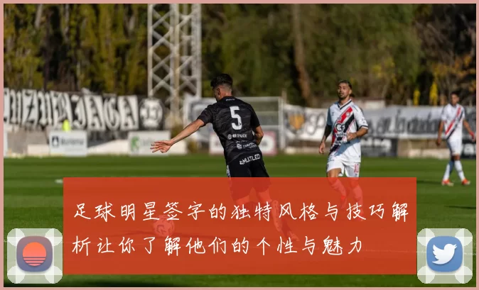 足球明星签字的独特风格与技巧解析让你了解他们的个性与魅力