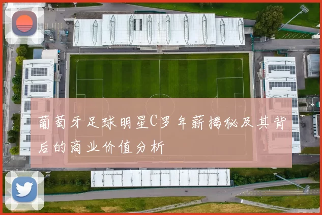 葡萄牙足球明星C罗年薪揭秘及其背后的商业价值分析