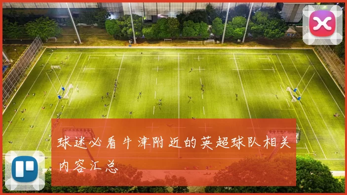 球迷必看牛津附近的英超球队相关内容汇总