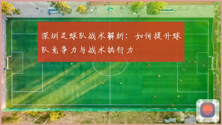 深圳足球队战术解析：如何提升球队竞争力与战术执行力