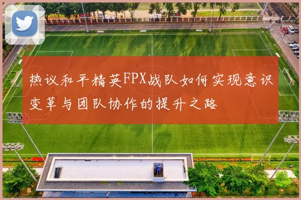 热议和平精英FPX战队如何实现意识变革与团队协作的提升之路