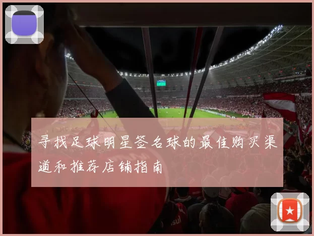 寻找足球明星签名球的最佳购买渠道和推荐店铺指南