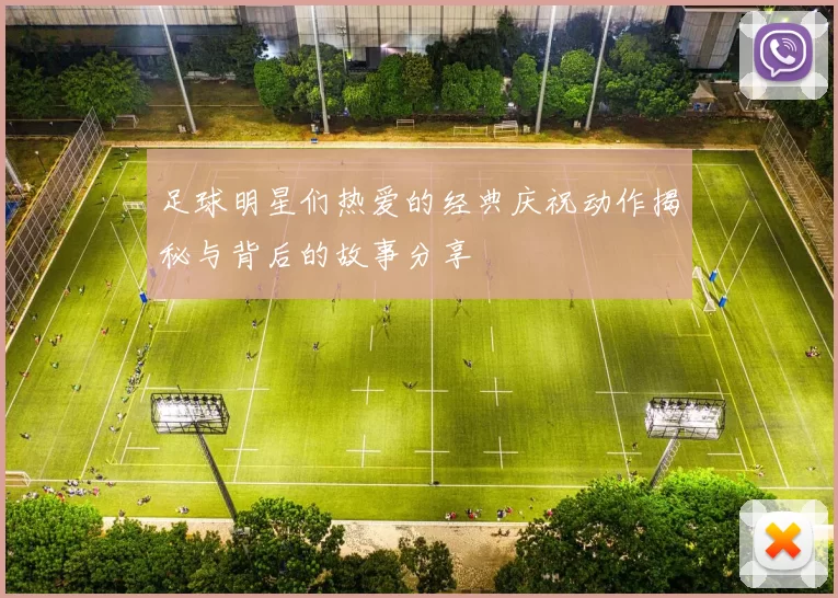 足球明星们热爱的经典庆祝动作揭秘与背后的故事分享