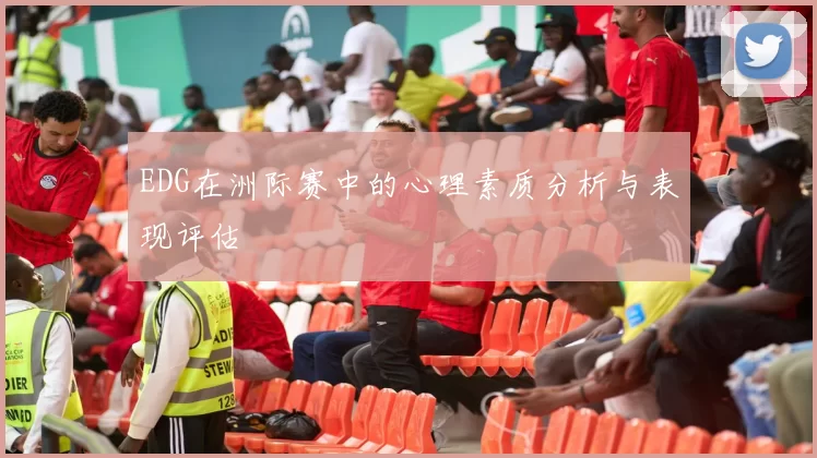 EDG在洲际赛中的心理素质分析与表现评估