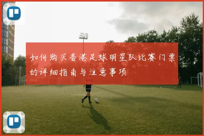 如何购买香港足球明星队比赛门票的详细指南与注意事项