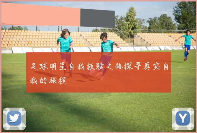 足球明星自我救赎之路探寻真实自我的旅程