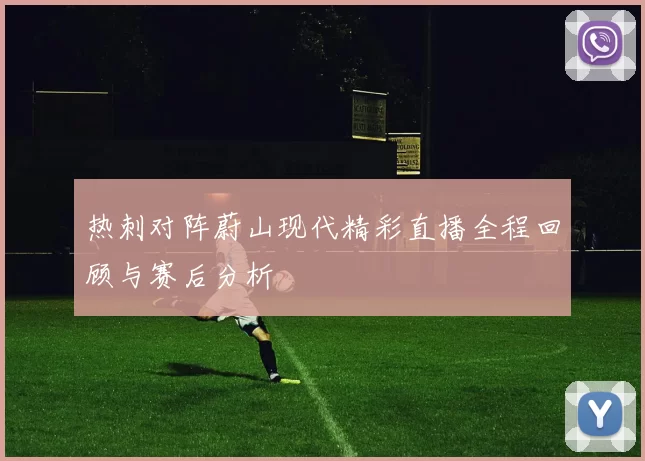 热刺对阵蔚山现代精彩直播全程回顾与赛后分析