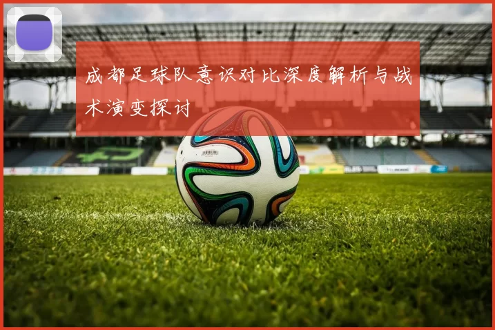 成都足球队意识对比深度解析与战术演变探讨