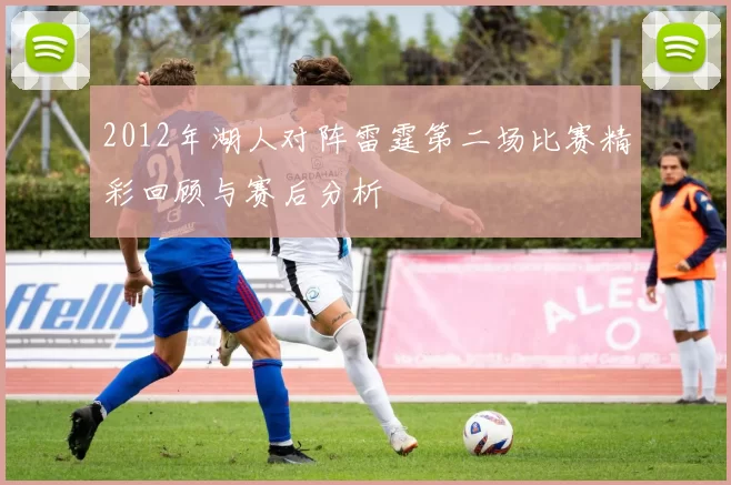 2012年湖人对阵雷霆第二场比赛精彩回顾与赛后分析
