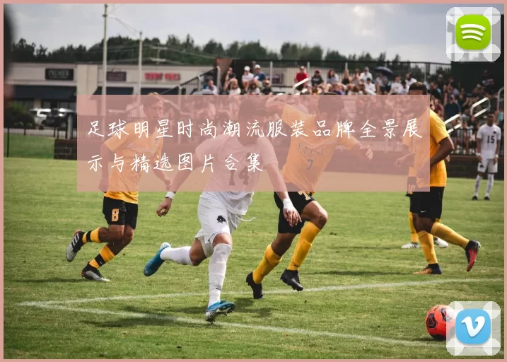 足球明星时尚潮流服装品牌全景展示与精选图片合集