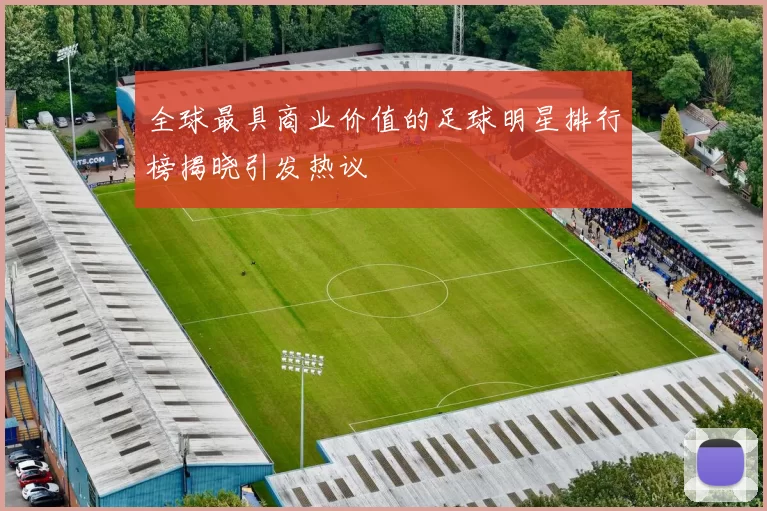 全球最具商业价值的足球明星排行榜揭晓引发热议