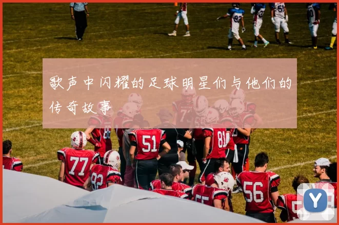 歌声中闪耀的足球明星们与他们的传奇故事