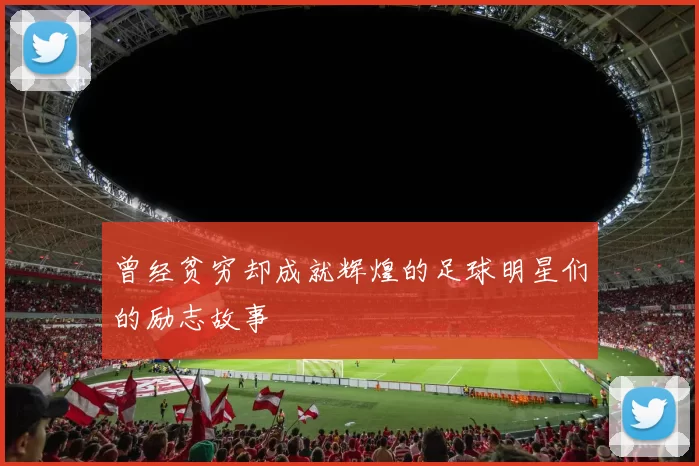 曾经贫穷却成就辉煌的足球明星们的励志故事