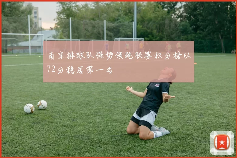 南京排球队强势领跑联赛积分榜以72分稳居第一名