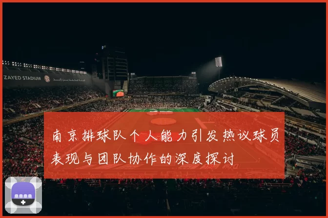 南京排球队个人能力引发热议球员表现与团队协作的深度探讨