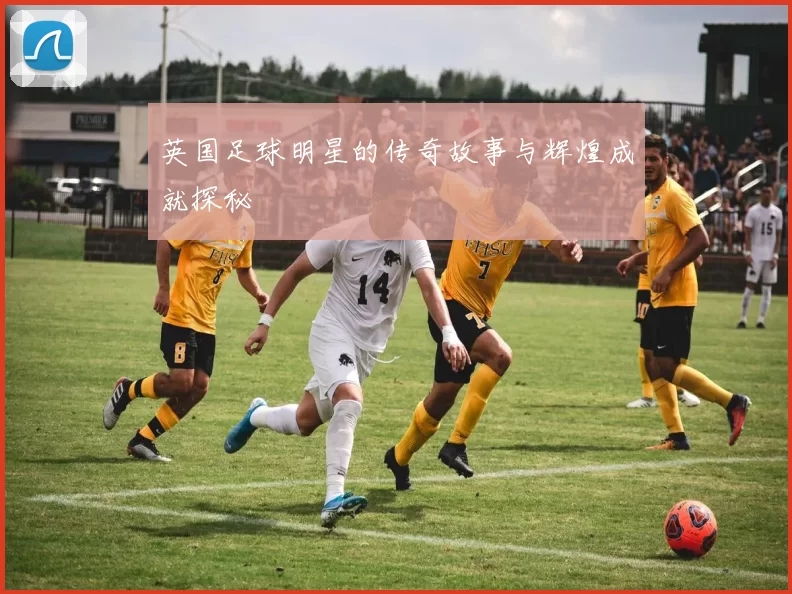 英国足球明星的传奇故事与辉煌成就探秘