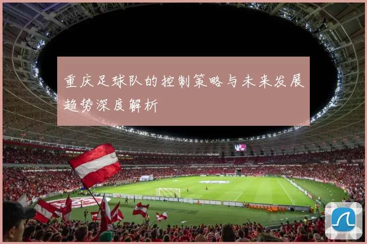 重庆足球队的控制策略与未来发展趋势深度解析