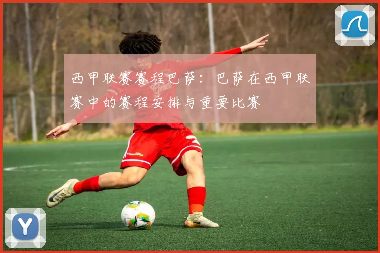 西甲联赛赛程巴萨：巴萨在西甲联赛中的赛程安排与重要比赛