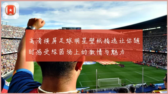 高清横屏足球明星壁纸精选让你随时感受绿茵场上的激情与魅力