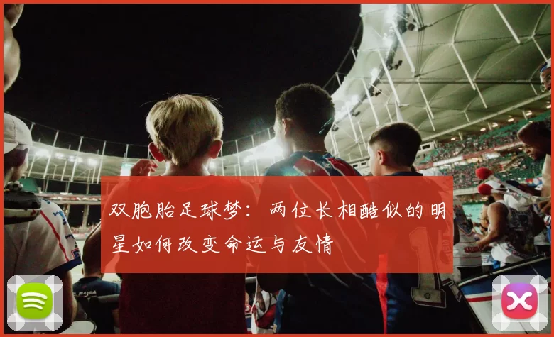 双胞胎足球梦：两位长相酷似的明星如何改变命运与友情