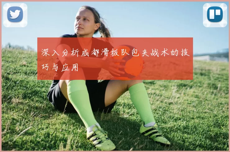 深入分析成都滑板队包夹战术的技巧与应用