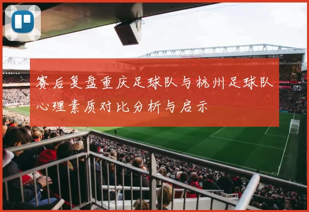 赛后复盘重庆足球队与杭州足球队心理素质对比分析与启示