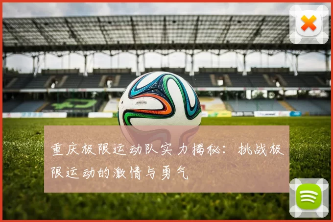 重庆极限运动队实力揭秘：挑战极限运动的激情与勇气